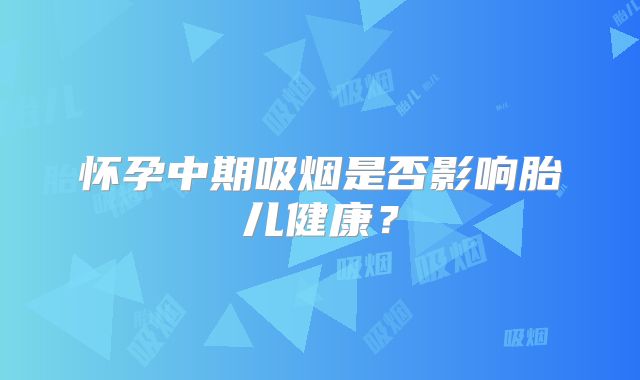 怀孕中期吸烟是否影响胎儿健康？