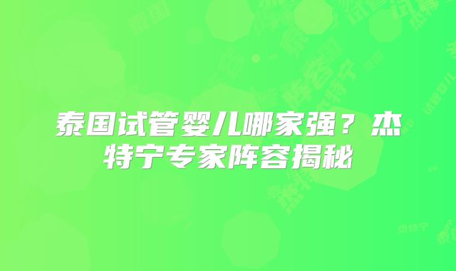 泰国试管婴儿哪家强?杰特宁专家阵容揭秘
