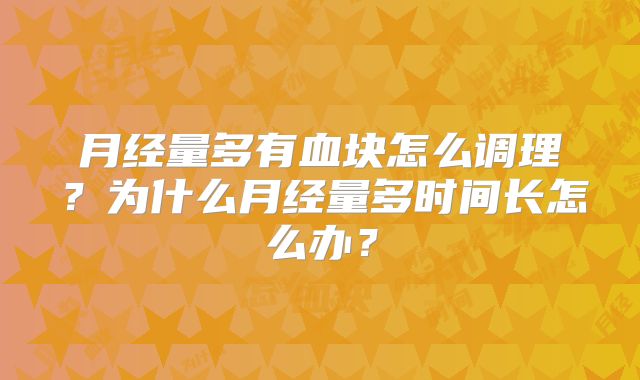 月经量多有血块怎么调理?为什么月经量多时间长怎么办?
