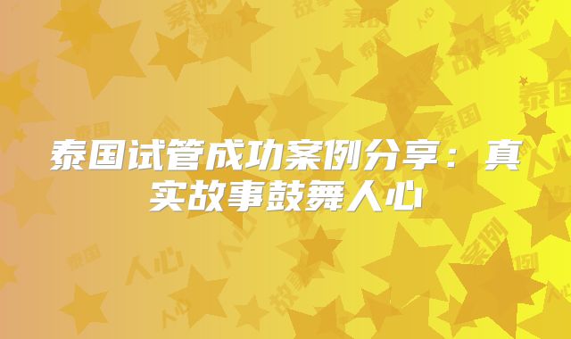 泰国试管成功案例分享：真实故事鼓舞人心