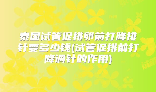 泰国试管促排卵前打降排针要多少钱(试管促排前打降调针的作用)