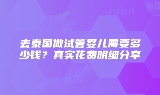 去泰国做试管婴儿需要多少钱？真实花费明细分享