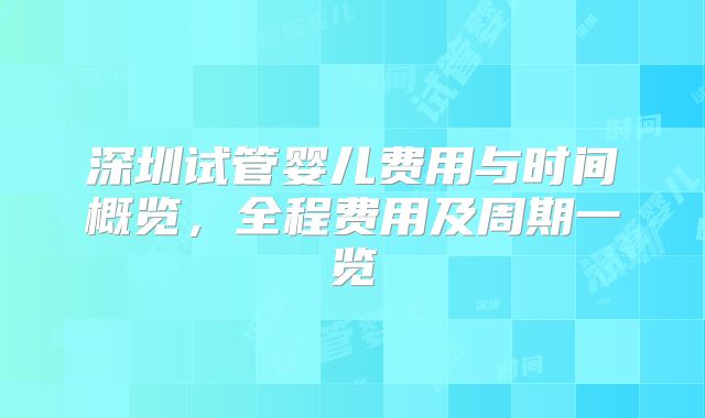深圳试管婴儿费用与时间概览，全程费用及周期一览