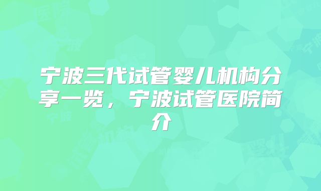 宁波三代试管婴儿机构分享一览，宁波试管医院简介