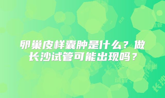 卵巢皮样囊肿是什么？做长沙试管可能出现吗？