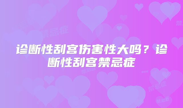 诊断性刮宫伤害性大吗?诊断性刮宫禁忌症