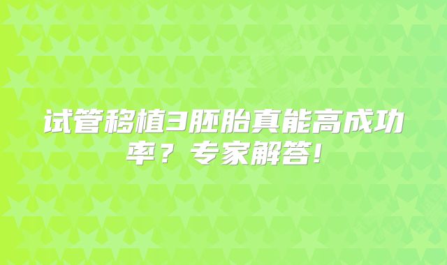 试管移植3胚胎真能高成功率？专家解答!