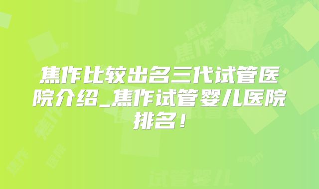 焦作比较出名三代试管医院介绍_焦作试管婴儿医院排名！