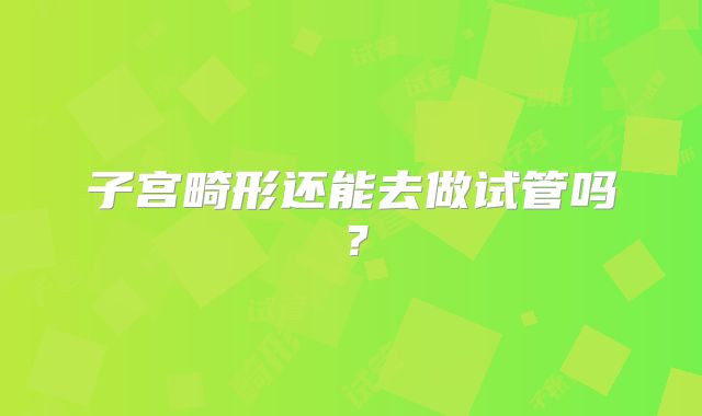 子宫畸形还能去做试管吗？
