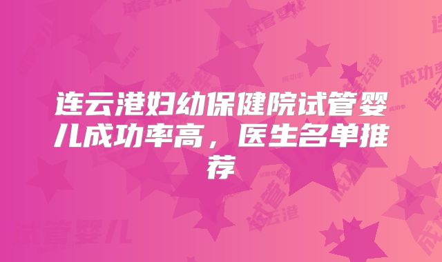 连云港妇幼保健院试管婴儿成功率高，医生名单推荐