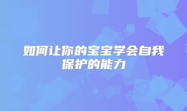 如何让你的宝宝学会自我保护的能力