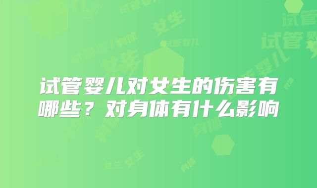 试管婴儿对女生的伤害有哪些？对身体有什么影响