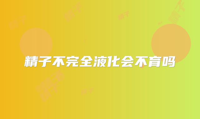 精子不完全液化会不育吗