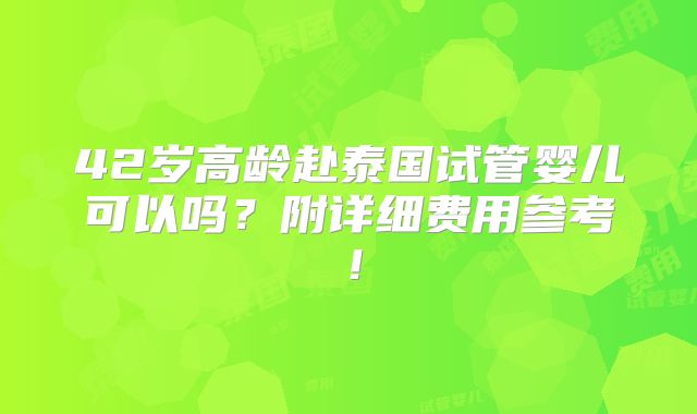 42岁高龄赴泰国试管婴儿可以吗?附详细费用参考!