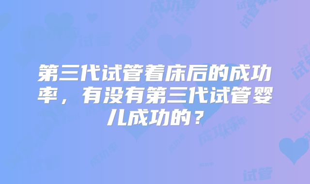 第三代试管着床后的成功率,有没有第三代试管婴儿成功的?