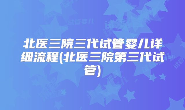 北医三院三代试管婴儿详细流程(北医三院第三代试管)