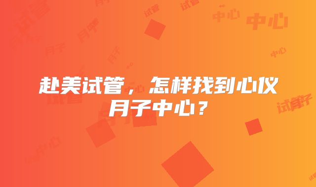 赴美试管，怎样找到心仪月子中心？