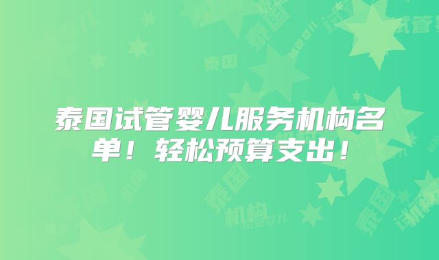 泰国试管婴儿服务机构名单！轻松预算支出！