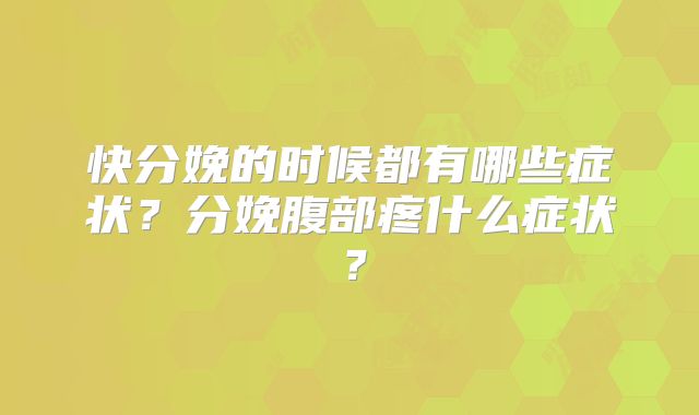 快分娩的时候都有哪些症状？分娩腹部疼什么症状？