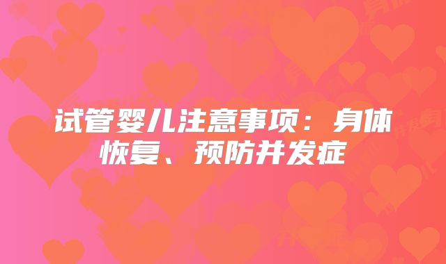 试管婴儿注意事项：身体恢复、预防并发症
