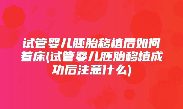 试管婴儿胚胎移植后如何着床(试管婴儿胚胎移植成功后注意什么)