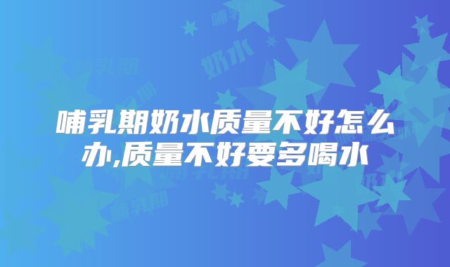 哺乳期奶水质量不好怎么办,质量不好要多喝水