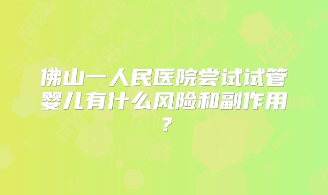 佛山一人民医院尝试试管婴儿有什么风险和副作用？