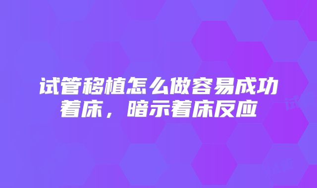 试管移植怎么做容易成功着床，暗示着床反应