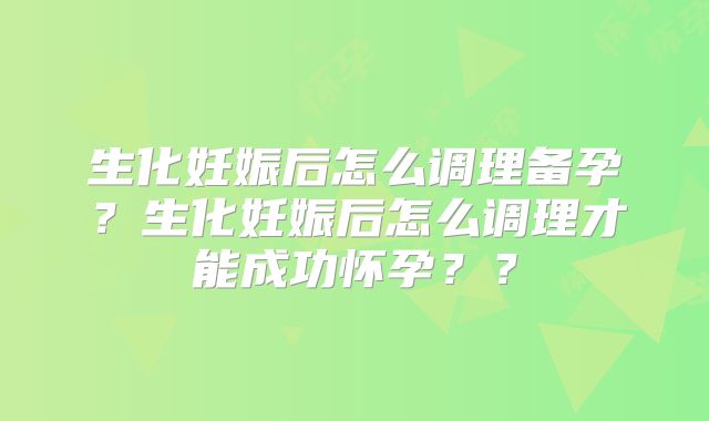 生化妊娠后怎么调理备孕?生化妊娠后怎么调理才能成功怀孕??