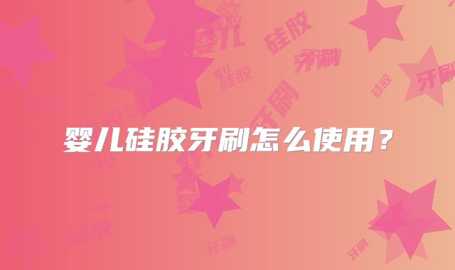 婴儿硅胶牙刷怎么使用?