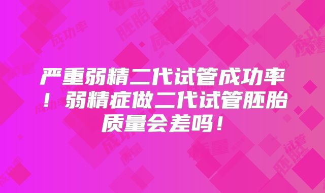 严重弱精二代试管成功率！弱精症做二代试管胚胎质量会差吗！