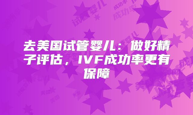 去美国试管婴儿：做好精子评估，IVF成功率更有保障