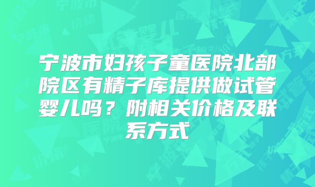 宁波市妇孩子童医院北部院区有精子库提供做试管婴儿吗？附相关价格及联系方式