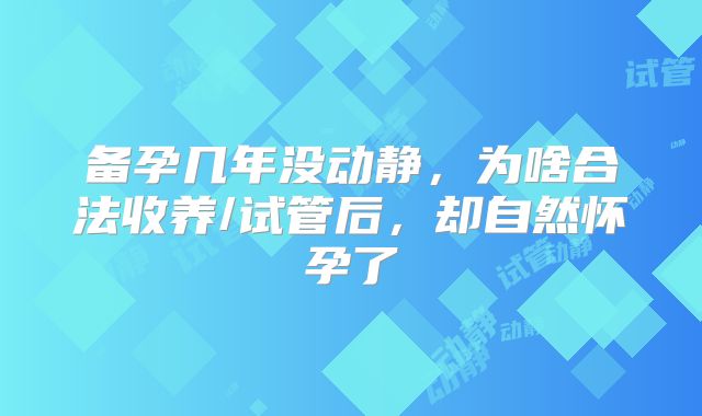 备孕几年没动静，为啥合法收养/试管后，却自然怀孕了