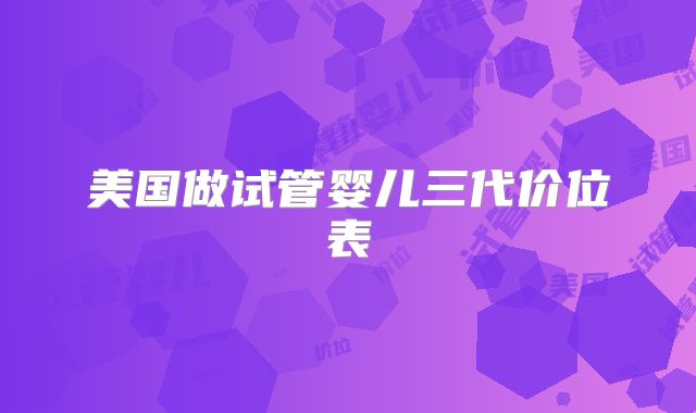 美国做试管婴儿三代价位表