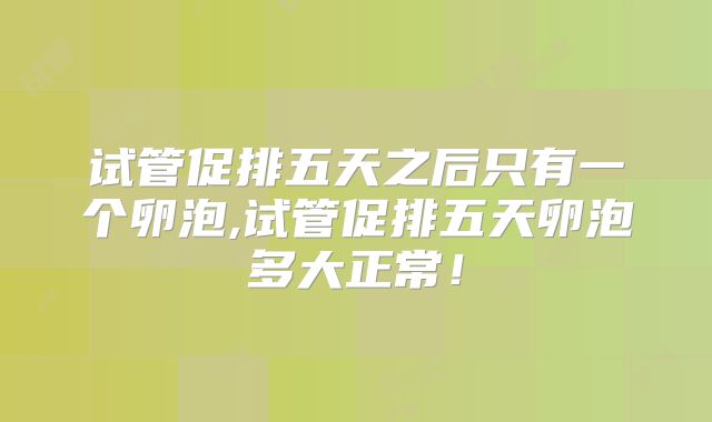 试管促排五天之后只有一个卵泡,试管促排五天卵泡多大正常!
