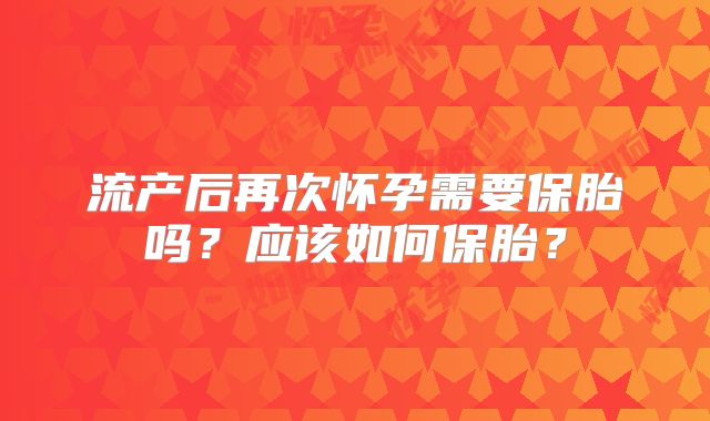 流产后再次怀孕需要保胎吗？应该如何保胎？