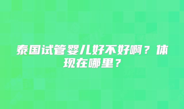 泰国试管婴儿好不好啊?体现在哪里?
