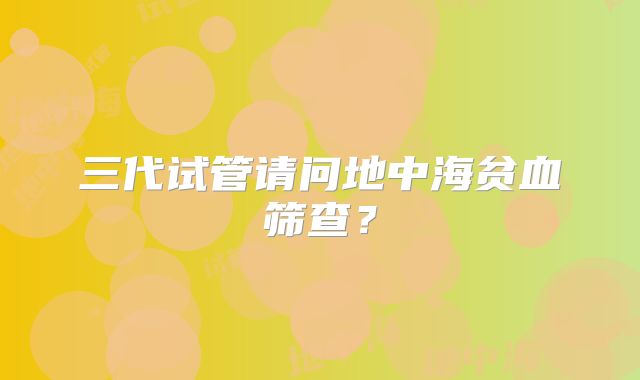 三代试管请问地中海贫血筛查？