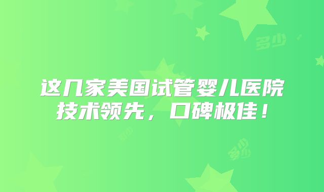 这几家美国试管婴儿医院技术领先,口碑极佳!
