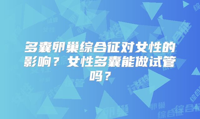 多囊卵巢综合征对女性的影响？女性多囊能做试管吗？