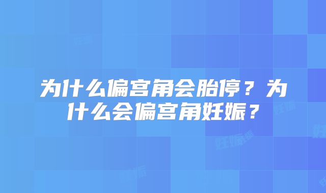 为什么偏宫角会胎停?为什么会偏宫角妊娠?