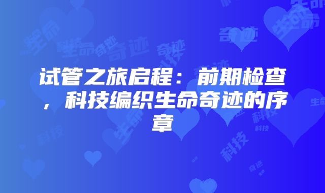 试管之旅启程:前期检查,科技编织生命奇迹的序章
