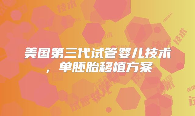 美国第三代试管婴儿技术，单胚胎移植方案