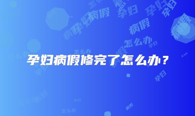 孕妇病假修完了怎么办?