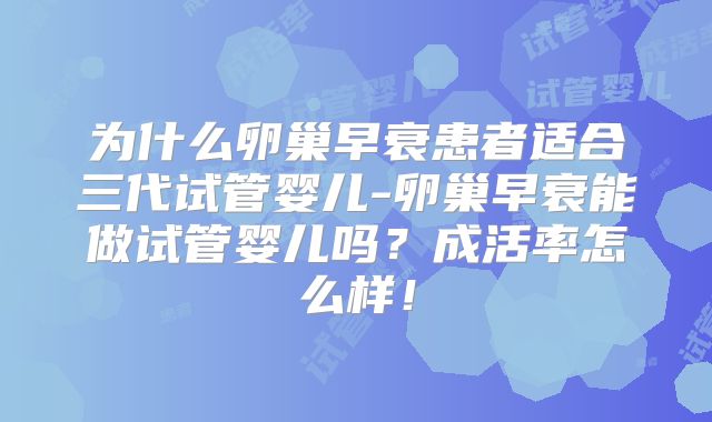 为什么卵巢早衰患者适合三代试管婴儿-卵巢早衰能做试管婴儿吗?成活率怎么样!