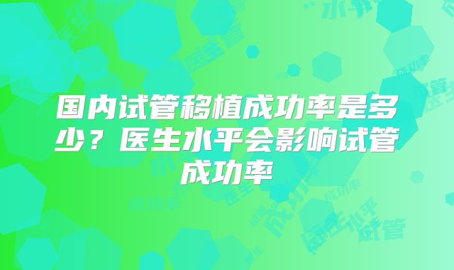 国内试管移植成功率是多少？医生水平会影响试管成功率