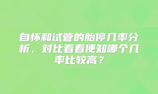 自怀和试管的胎停几率分析,对比看看便知哪个几率比较高?