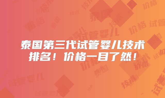 泰国第三代试管婴儿技术排名！价格一目了然！