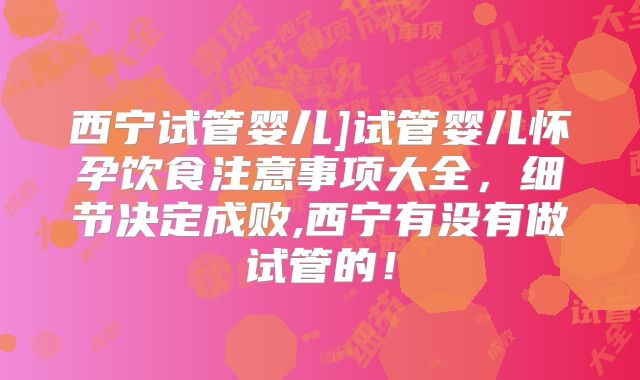 西宁试管婴儿]试管婴儿怀孕饮食注意事项大全，细节决定成败,西宁有没有做试管的！